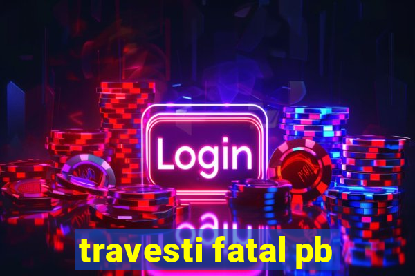 travesti fatal pb